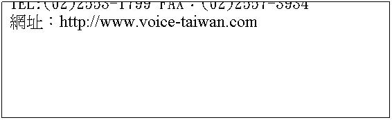 文字方塊: 台灣聯邦黨
台北市103承德路2段193號8樓之2
TEL:(02)2553-1799 FAX:(02)2557-3934
網址:http://www.voice-taiwan.com